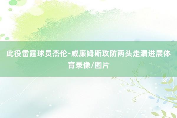 此役雷霆球员杰伦-威廉姆斯攻防两头走漏进展体育录像/图片