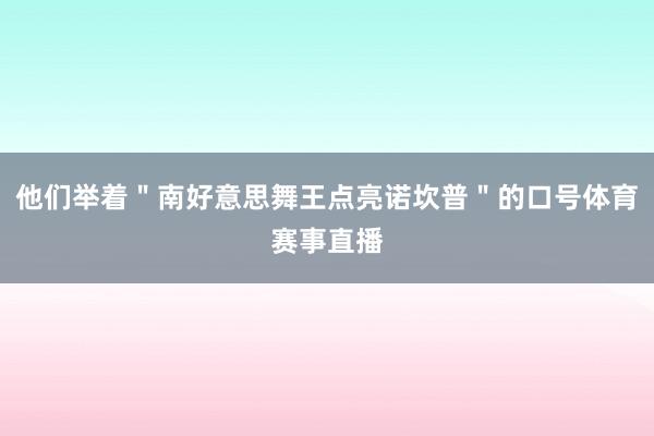 他们举着＂南好意思舞王点亮诺坎普＂的口号体育赛事直播