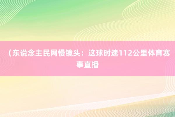 （东说念主民网慢镜头：这球时速112公里体育赛事直播