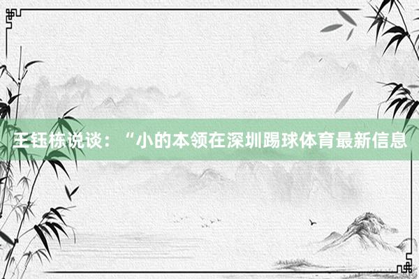 王钰栋说谈：“小的本领在深圳踢球体育最新信息