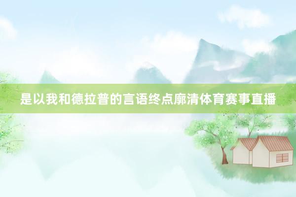 是以我和德拉普的言语终点廓清体育赛事直播