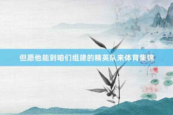 但愿他能到咱们组建的精英队来体育集锦