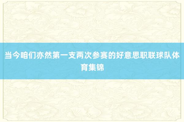 当今咱们亦然第一支两次参赛的好意思职联球队体育集锦