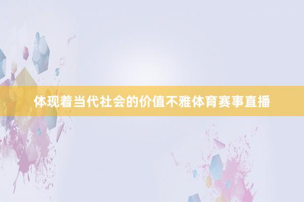 体现着当代社会的价值不雅体育赛事直播