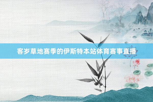 客岁草地赛季的伊斯特本站体育赛事直播