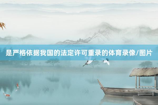 是严格依据我国的法定许可重录的体育录像/图片