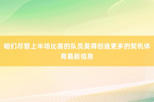 咱们尽管上半场比赛的队员莫得创造更多的契机体育最新信息
