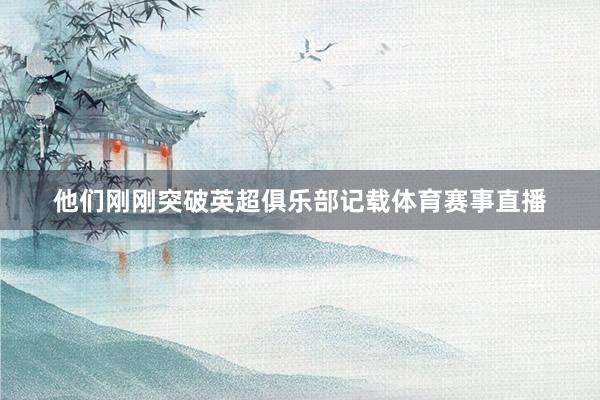 他们刚刚突破英超俱乐部记载体育赛事直播