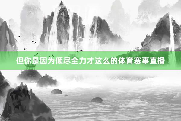 但你是因为倾尽全力才这么的体育赛事直播