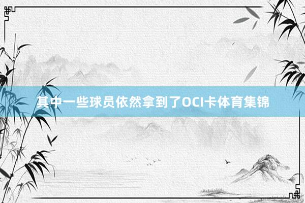 其中一些球员依然拿到了OCI卡体育集锦