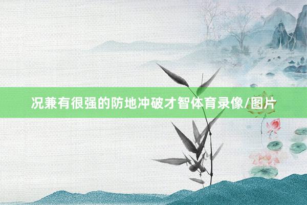 况兼有很强的防地冲破才智体育录像/图片