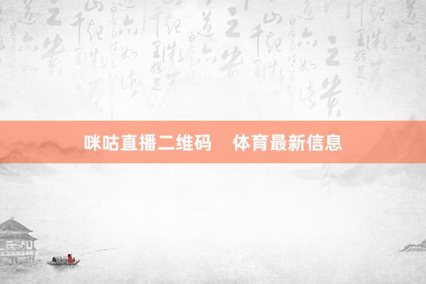 咪咕直播二维码 体育最新信息