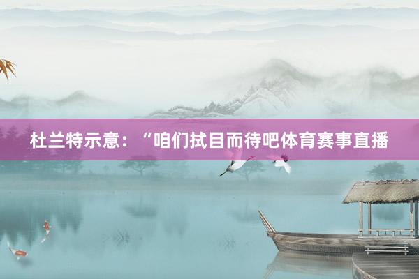 杜兰特示意:“咱们拭目而待吧体育赛事直播