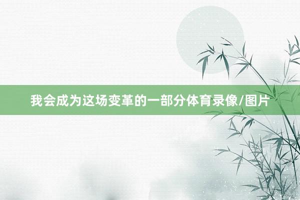 我会成为这场变革的一部分体育录像/图片