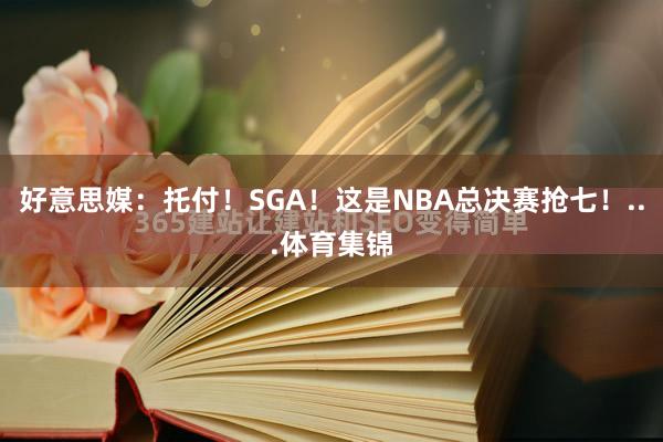 好意思媒:托付!SGA!这是NBA总决赛抢七!...体育集锦