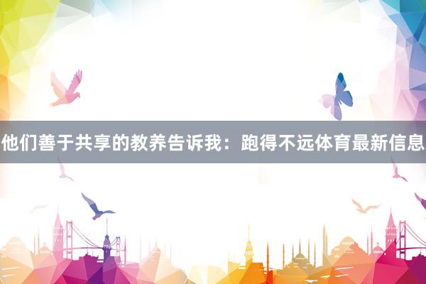 他们善于共享的教养告诉我:跑得不远体育最新信息