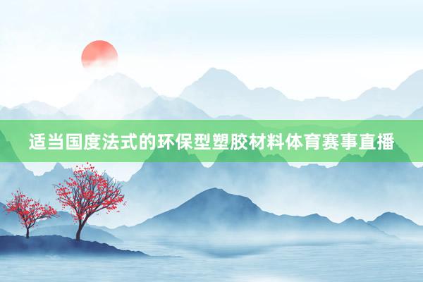 适当国度法式的环保型塑胶材料体育赛事直播