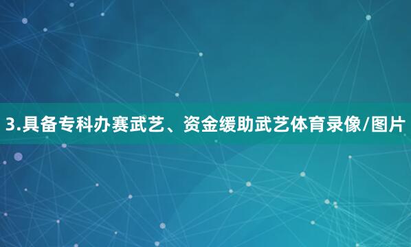 3.具备专科办赛武艺、资金缓助武艺体育录像/图片