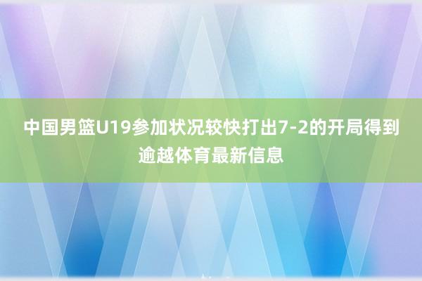中国男篮U19参加状况较快打出7-2的开局得到逾越体育最新信息