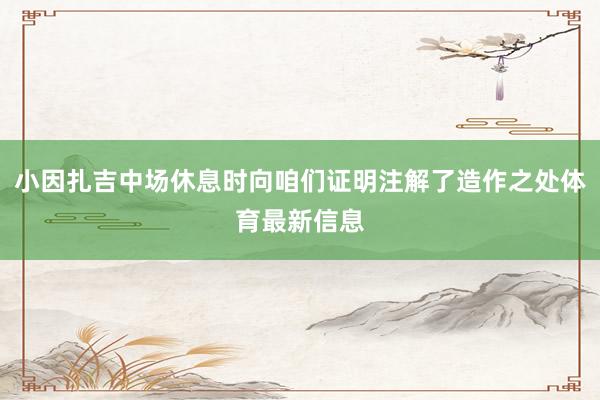 小因扎吉中场休息时向咱们证明注解了造作之处体育最新信息