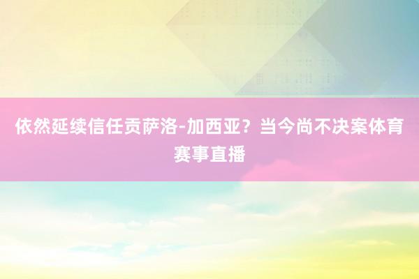 依然延续信任贡萨洛-加西亚？当今尚不决案体育赛事直播