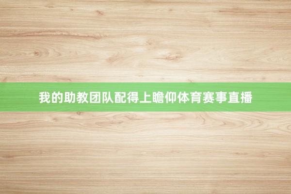 我的助教团队配得上瞻仰体育赛事直播