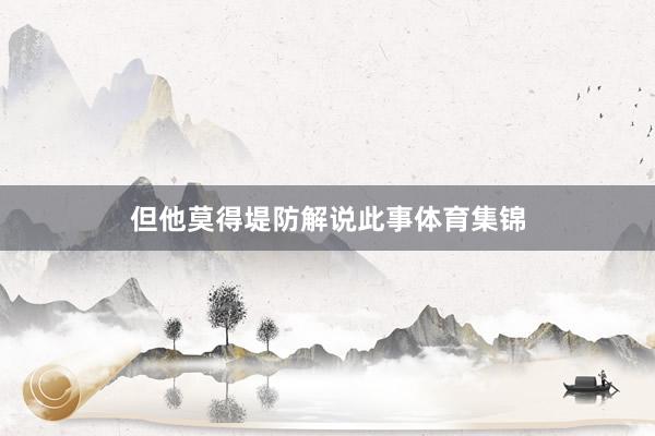 但他莫得堤防解说此事体育集锦
