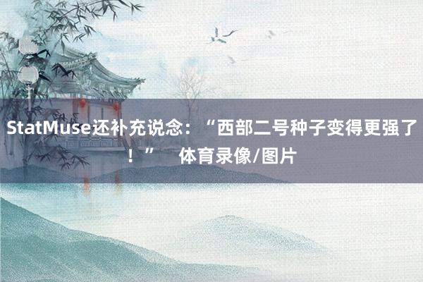 StatMuse还补充说念：“西部二号种子变得更强了！”    体育录像/图片