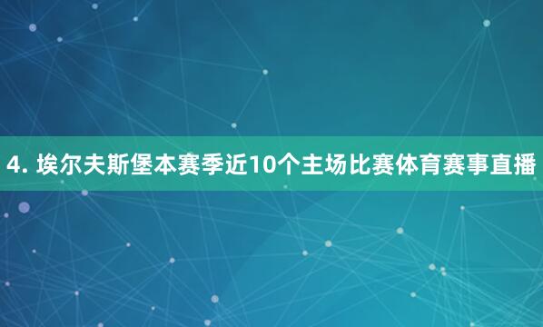 4. 埃尔夫斯堡本赛季近10个主场比赛体育赛事直播
