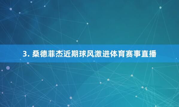3. 桑德菲杰近期球风激进体育赛事直播