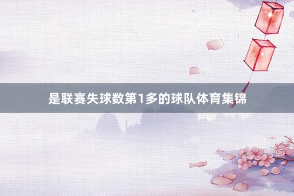是联赛失球数第1多的球队体育集锦