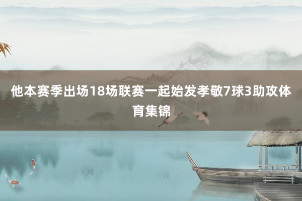 他本赛季出场18场联赛一起始发孝敬7球3助攻体育集锦