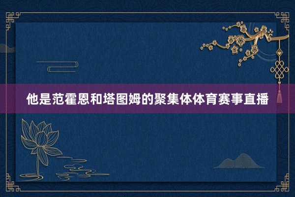 他是范霍恩和塔图姆的聚集体体育赛事直播