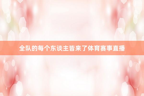全队的每个东谈主皆来了体育赛事直播