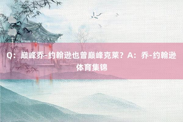 Q:巅峰乔-约翰逊也曾巅峰克莱?A:乔-约翰逊体育集锦