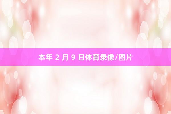 本年 2 月 9 日体育录像/图片
