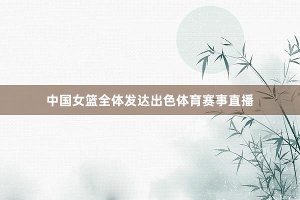 中国女篮全体发达出色体育赛事直播