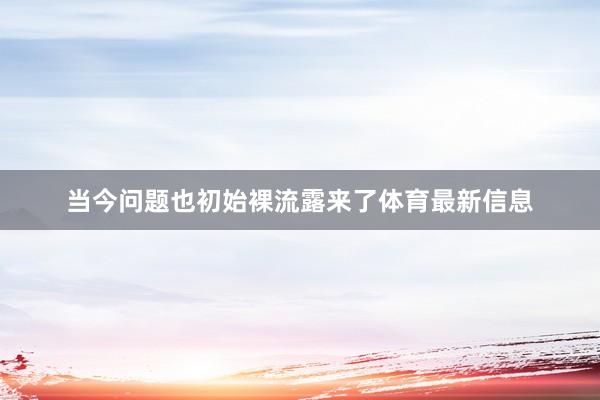 当今问题也初始裸流露来了体育最新信息