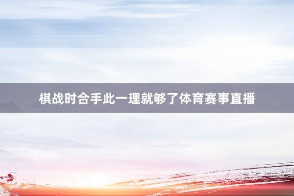 棋战时合手此一理就够了体育赛事直播