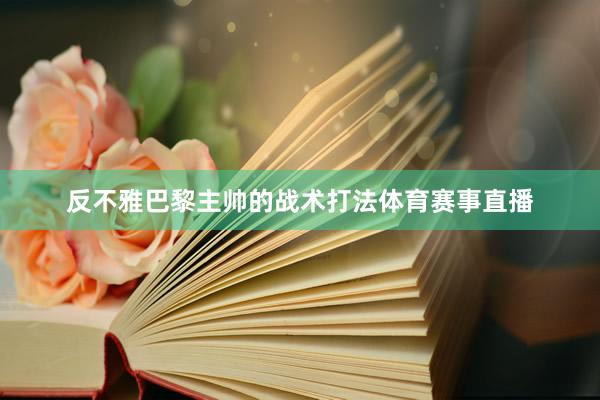 反不雅巴黎主帅的战术打法体育赛事直播
