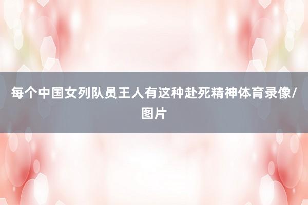 每个中国女列队员王人有这种赴死精神体育录像/图片