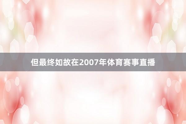 但最终如故在2007年体育赛事直播