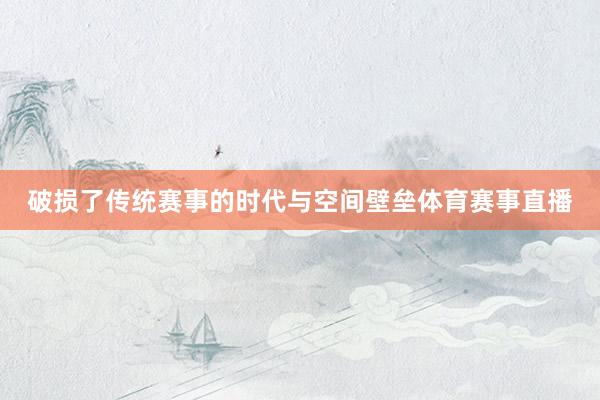 破损了传统赛事的时代与空间壁垒体育赛事直播