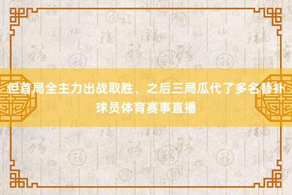 但首局全主力出战取胜、之后三局瓜代了多名替补球员体育赛事直播