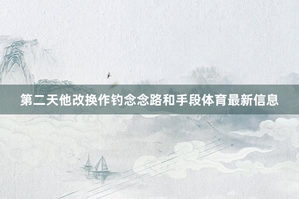 第二天他改换作钓念念路和手段体育最新信息