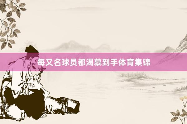 每又名球员都渴慕到手体育集锦