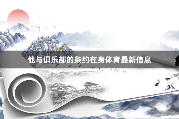 他与俱乐部的条约在身体育最新信息
