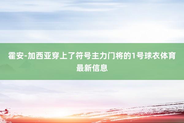 霍安-加西亚穿上了符号主力门将的1号球衣体育最新信息