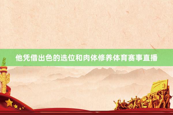 他凭借出色的选位和肉体修养体育赛事直播