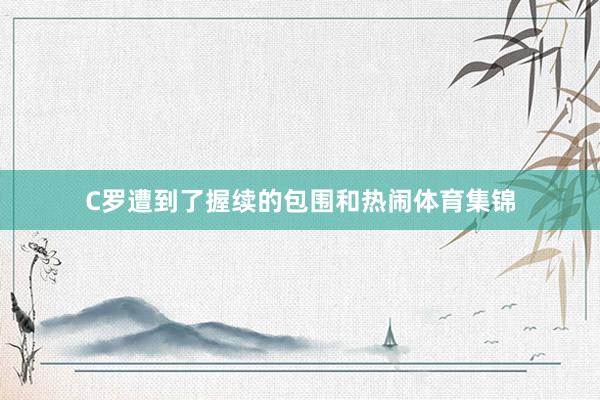 C罗遭到了握续的包围和热闹体育集锦